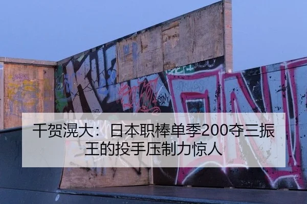 千贺滉大：日本职棒单季200夺三振王的投手压制力惊人