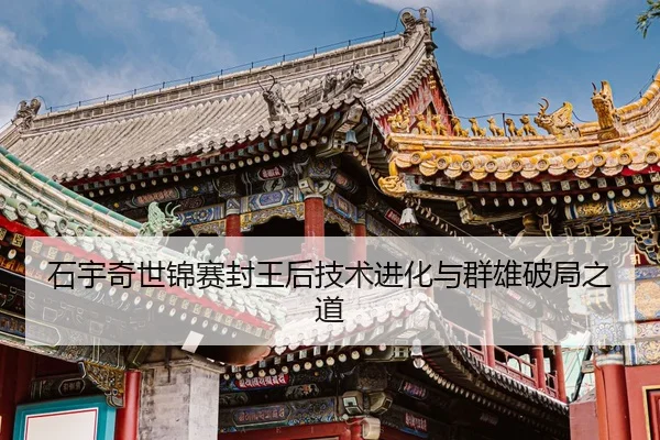 shi-yu-qi-shi-jin-sai-feng-wang-hou-ji-shu-jin-hua-yu-qun-xiong-po-ju-zhi-dao-2-478.jpg