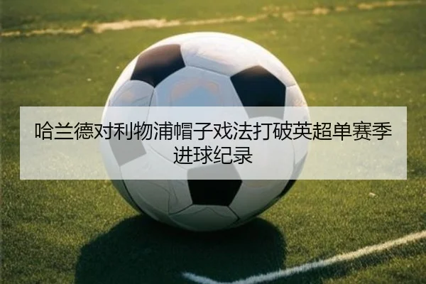 哈兰德对利物浦帽子戏法打破英超单赛季进球纪录