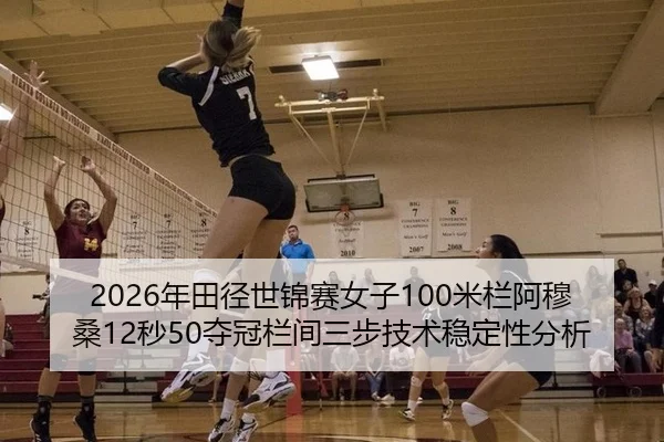 2026年田径世锦赛女子100米栏阿穆桑12秒50夺冠栏间三步技术稳定性分析